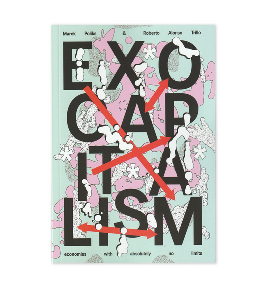 Exocapitalism: Economies with absolutely no limits (2025) by Marek Poliks & Roberto Alonso Trillo