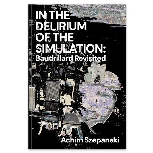 In the Delirium of the Simulation: Baudrillard Revisited by Achim Szepanski