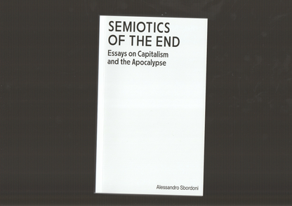 Semiotics of the End: Essays on Capitalism and the Apocalypse by Alessandro Sbordoni