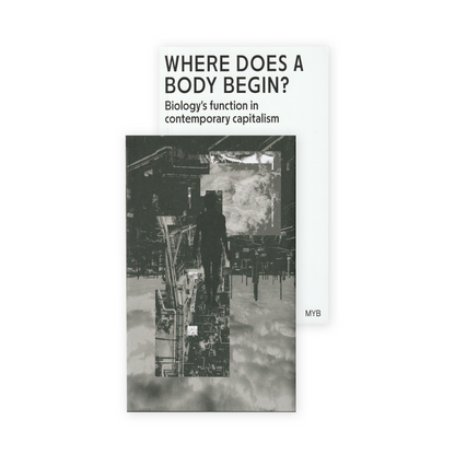 Where Does A Body Begin? Biology's function in contemporary capitalism by MYB (2nd edition)