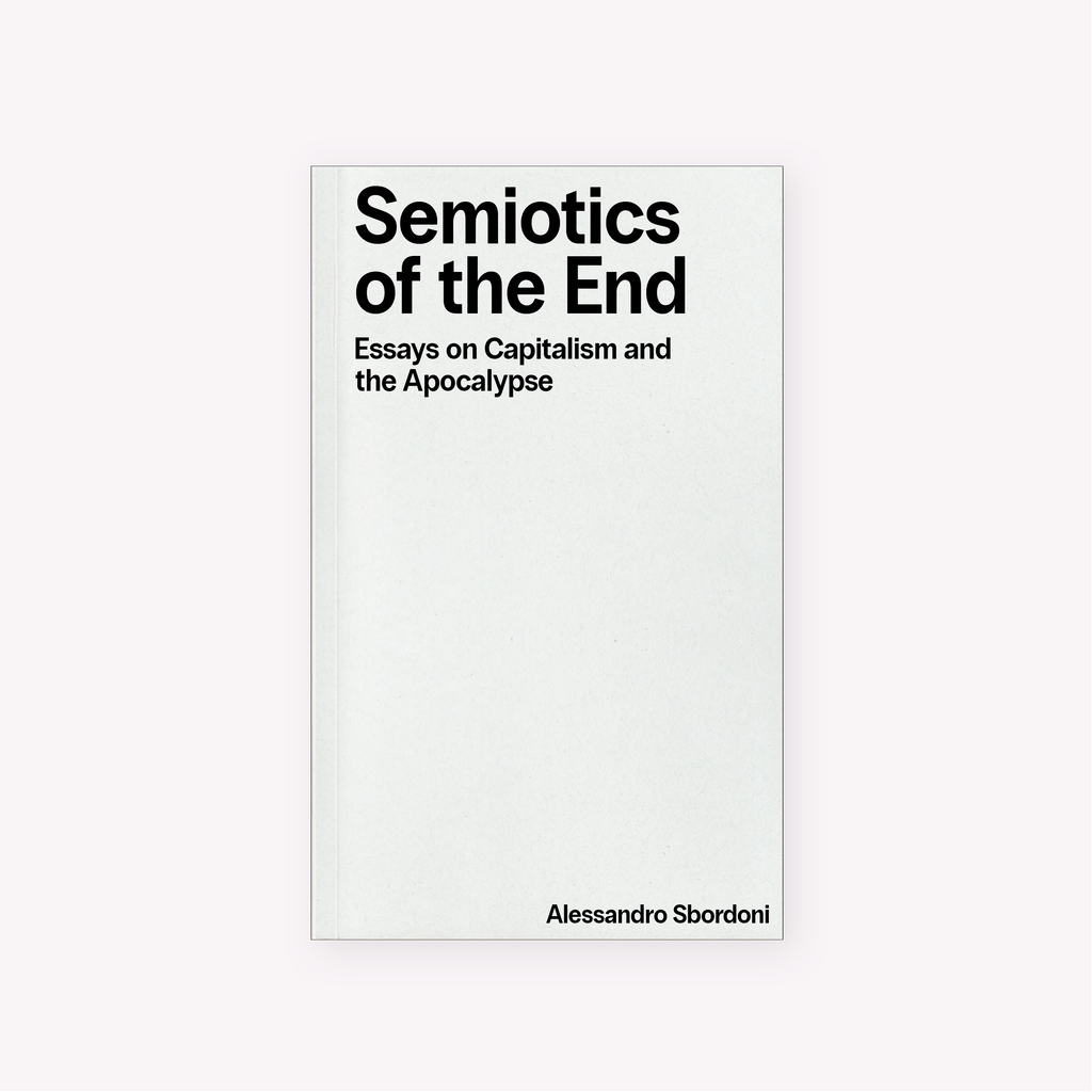 Semiotics of the End: Essays on Capitalism and the Apocalypse (2025) by Alessandro Sbordoni
