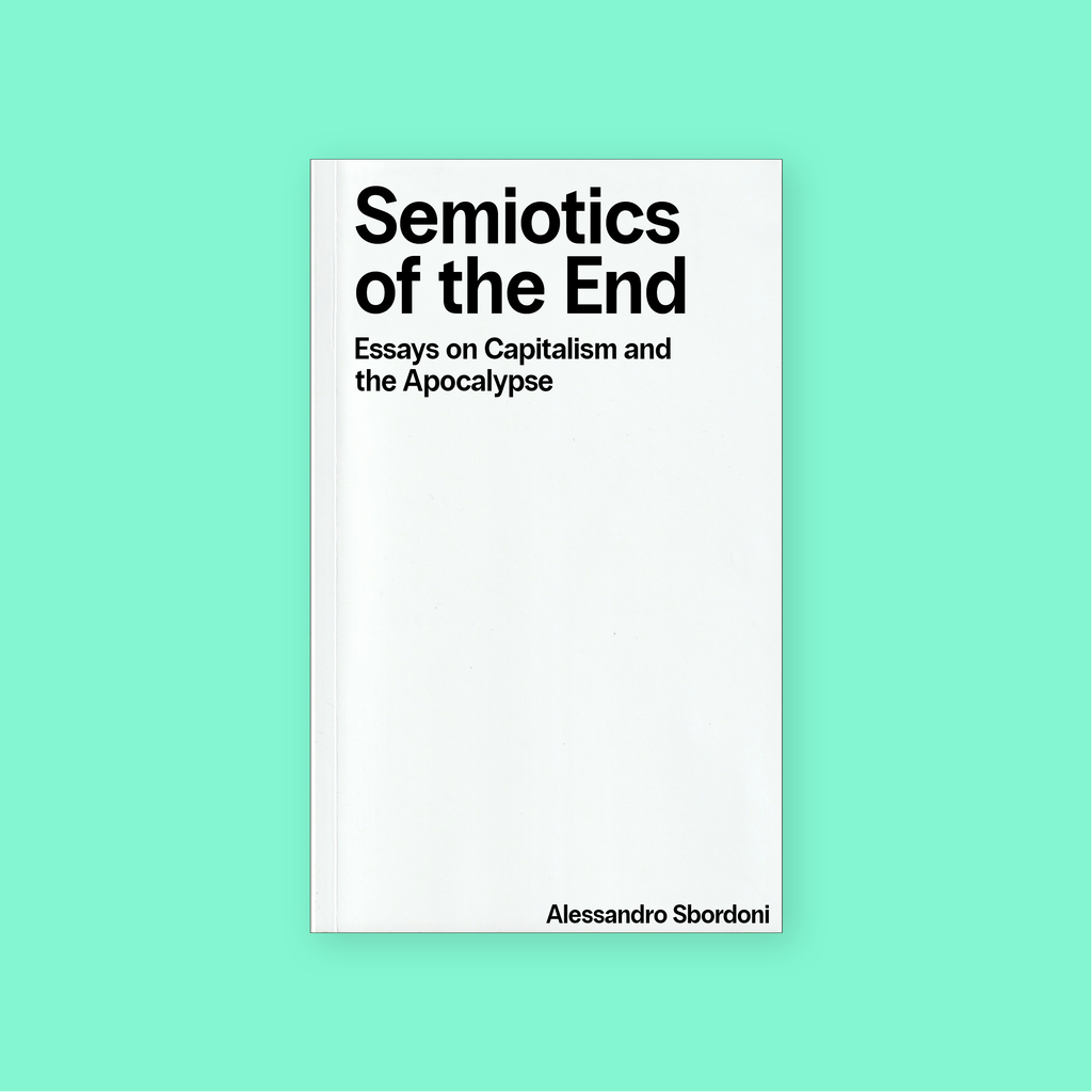 Semiotics of the End: Essays on Capitalism and the Apocalypse (2025) by Alessandro Sbordoni