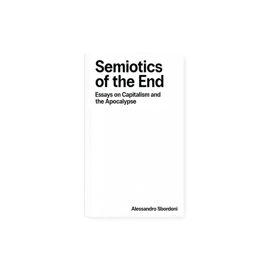 Semiotics of the End: Essays on Capitalism and the Apocalypse (2025) by Alessandro Sbordoni